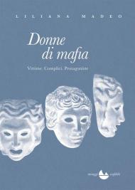 Donne di mafia. Vittime. Complici. Protagoniste