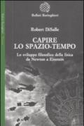 Capire lo spazio-tempo. Lo sviluppo filosofico della fisica da Newton a Einstein