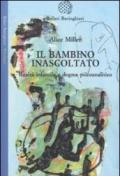 Il bambino inascoltato. Realtà infantile e dogma psicoanalitico