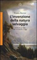 L'invenzione della natura selvaggia. Storia di un'idea dal XVIII secolo a oggi