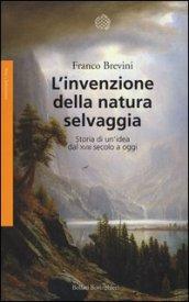 L'invenzione della natura selvaggia. Storia di un'idea dal XVIII secolo a oggi