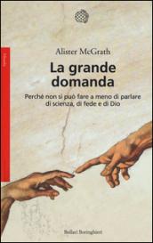 La grande domanda: Perché non si può fare a meno di parlare di scienza, di fede e di Dio