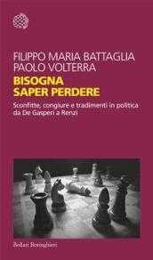 Bisogna saper perdere. Sconfitte, congiure e tradimenti in politica da De Gasperi a Renzi