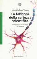 La fabbrica della certezza scientifica. Riflessioni di un biologo sul cervello