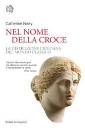 Nel nome della croce: La distruzione cristiana del mondo classico