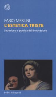 L' estetica triste. Seduzione e ipocrisia dell'innovazione