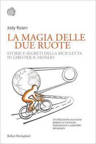 La magia delle due ruote. Storie e segreti della bicicletta in giro per il mondo