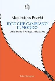 Idee che cambiano il mondo. Come nasce e si sviluppa l'innovazione