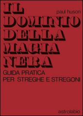 Il dominio della magia nera. Guida pratica per streghe e stregoni