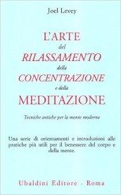 L'arte del rilassamento, della concentrazione e della meditazione. Tecniche antiche per la mente moderna