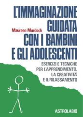 L'immaginazione guidata con i bambini e gli adolescenti. Esercizi e tecniche per l'apprendimento, la creatività e il rilassamento