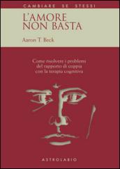 L'amore non basta. Come risolvere i problemi del rapporto di coppia con la terapia cognitiva