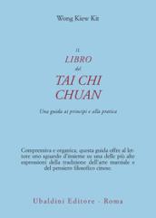 Il libro del Tai Chi Chuan. Una guida ai principi e alla pratica