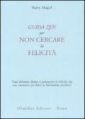 Una guida zen per non cercare la felicità. Tutti abbiamo diritto a perseguire la felicità, ma non saremmo più felici se lasciassimo perdere?