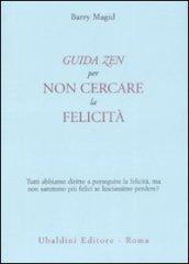 Una guida zen per non cercare la felicità. Tutti abbiamo diritto a perseguire la felicità, ma non saremmo più felici se lasciassimo perdere?