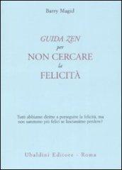 Una guida zen per non cercare la felicità. Tutti abbiamo diritto a perseguire la felicità, ma non saremmo più felici se lasciassimo perdere?