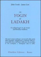 Gli yogin del Ladakh. Un pellegrinaggio tra gli eremiti dell'Himalaya buddhista