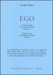 Ego. L'emergersi e il dissolversi dell'io. Verso una trasformazione totale