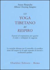 Lo yoga tibetano del respiro. Esercizi di respirazione per guarire il corpo e sviluppare la saggezza