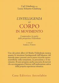 L'intelligenza del corpo in movimento. Comprendere la psiche dalla prospettiva Feldenkrais