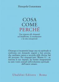 Cosa, come, perché. Una risposta alle domande sul buddhismo la meditazione e la vita consapevole