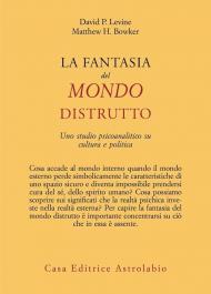 La fantasia del mondo distrutto. Uno studio psicoanalitico su cultura e politica