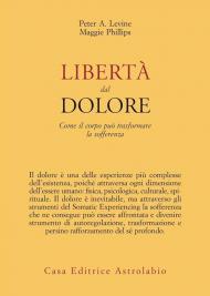 Libertà dal dolore. Come il corpo può trasformare la sofferenza