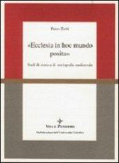 Ecclesia in hoc mundo posita. Studi di storia e di storiografia medioevale raccolti in occasione del 70º genetliaco dell'autore