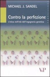 Contro la perfezione. L'etica nell'età dell'ingegneria genetica