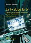 La tv dopo la tv. Il decennio che ha cambiato la televisione: scenario, offerta, pubblico