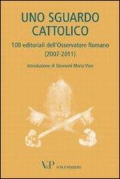 Uno sguardo cattolico. 100 editoriali dell'Osservatore Romano (2007-2011)