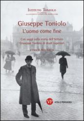 Giuseppe Toniolo. L'uomo come fine. Con saggi sulla storia dell'Istituto Giuseppe Toniolo di studi superiori