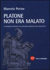 Platone non era malato. Il pensiero platonico dai dialoghi socratici alla dialettica