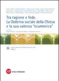 Tra ragione e fede. La dottrina sociale della Chiesa e la sua valenza «ecumenica». Atti del Convegno internazionale (Milano, 10-11 marzo 2014)