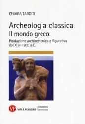 Archeologia classica. Il mondo greco. Produzione architettonica e figurativa dal X al I sec. a.C.. Ediz. illustrata