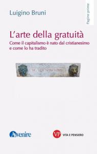 L' arte della gratuità. Come il capitalismo è nato dal cristianesimo e come lo ha tradito