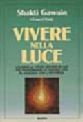 Vivere nella luce. Scoprire la verità dentro di noi per trasformare la nostra vita in armonia con l'universo