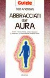 Abbracciati dall'aura. Cos'è l'aura umana, come imparare a vederla e a interpretarne forme e colori