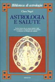 Astrologia e salute. Come trarre da un tema natale i dati per prevenire e diagnosticare le malattie e indicare le terapie più adatte