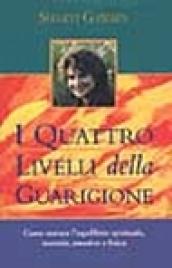 I quattro livelli della guarigione. Come trovare l'equilibrio spirituale, mentale, emotivo e fisico