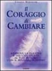 Il coraggio di cambiare. Rinnova la tua vita e dai una svolta al tuo futuro con il pensiero positivo