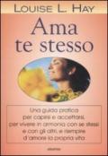 Ama te stesso. Una guida pratica per capirsi e accettarsi, per vivere in armonia con se stessi e con gli altri, e riempire d'amore la propria vita