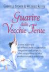 Guarire dalle vecchie ferite. Come superare gli effetti delle esperienze negative dell'infanzia che ostacolano la vita professionale e affettiva