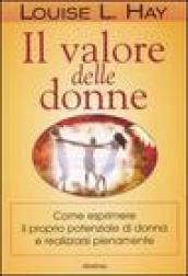 Il valore delle donne. Come esprimere il proprio potenziale di donna e realizzarsi pienamente