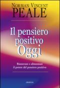 Il pensiero positivo oggi. Rinnovare e alimentare il potere del pensiero positivo