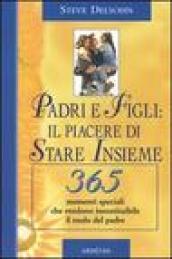 Padri e figli: il piacere di stare insieme. 365 momenti speciali che rendono insostituibile il ruolo del padre