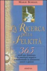 La ricerca della felicità. 365 modi per dominare le emozioni negative e trasformarle in sentimenti sereni e gioiosi