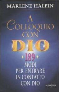 A colloquio con Dio. 189 modi per entrare in contatto con Dio