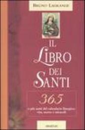 Il libro dei santi. 365 e più santi del calendario liturgico: vita, morte e miracoli