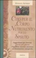 Cibo per il corpo, nutrimento per lo spirito. Suggerimenti per ritrovare giorno per giorno l'equilibrio interiore attraverso un'alimentazione consapevole